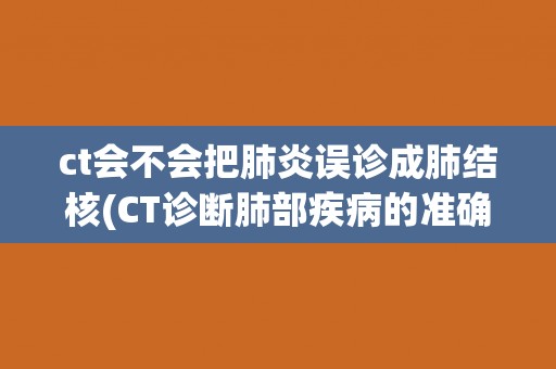 ct会不会把肺炎误诊成肺结核(CT诊断肺部疾病的准确性及注意事项)