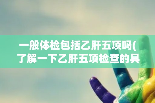 一般体检包括乙肝五项吗(了解一下乙肝五项检查的具体内容和意义)