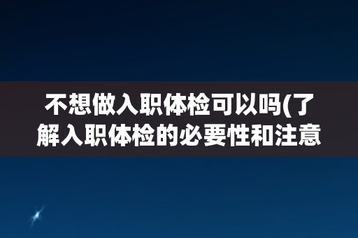 不想做入职体检可以吗(了解入职体检的必要性和注意事项)