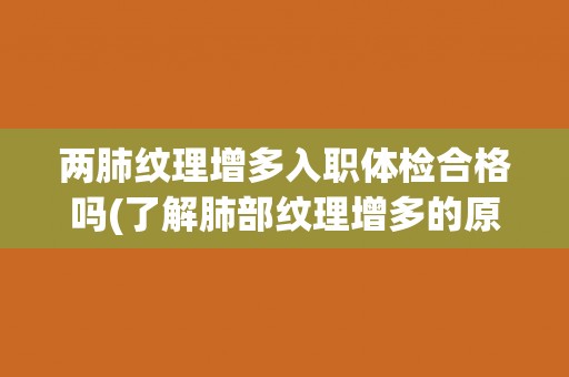 两肺纹理增多入职体检合格吗(了解肺部纹理增多的原因及影响)