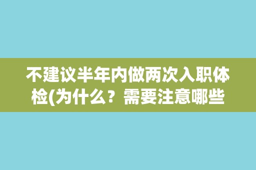 不建议半年内做两次入职体检(为什么?需要注意哪些事项?) 不建议半年内做两次入职体检(为什么?需要注意哪些事项?)