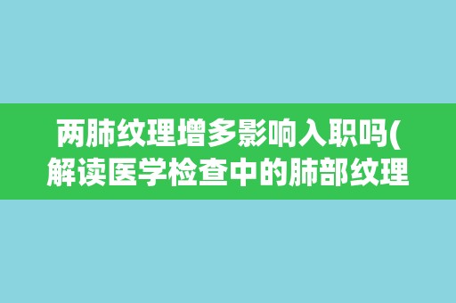 两肺纹理增多影响入职吗(解读医学检查中的肺部纹理增多现象)
