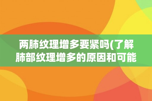 两肺纹理增多要紧吗(了解肺部纹理增多的原因和可能的健康影响) 两肺纹理增多要紧吗(了解肺部纹理增多的原因和可能的健康影响)