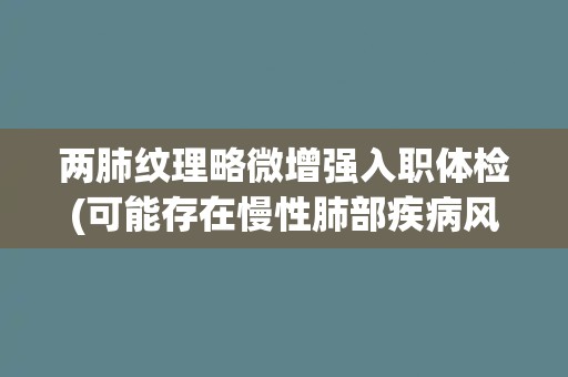 两肺纹理略微增强入职体检(可能存在慢性肺部疾病风险)
