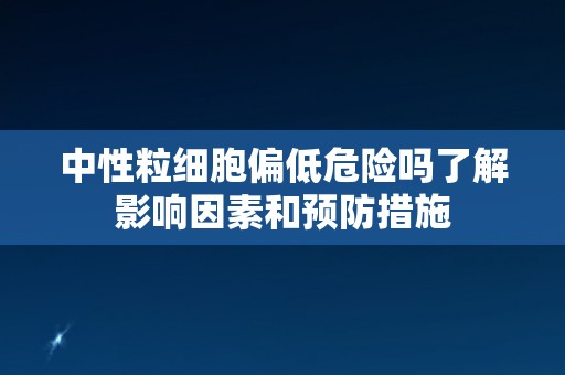 中性粒细胞偏低危险吗了解影响因素和预防措施