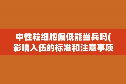 中性粒细胞偏低能当兵吗(影响入伍的标准和注意事项)