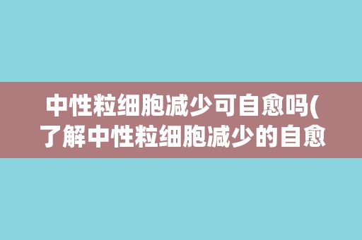 中性粒细胞减少可自愈吗(了解中性粒细胞减少的自愈机制和注意事项)