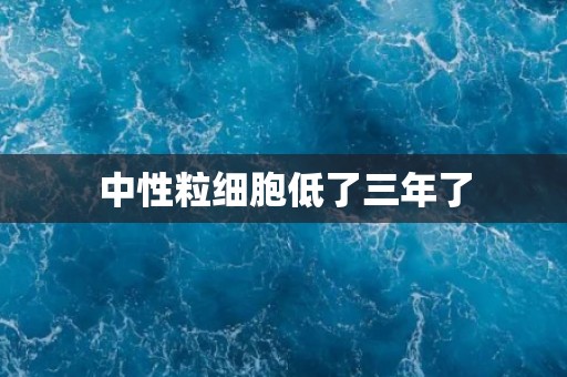 中性粒细胞低了三年了