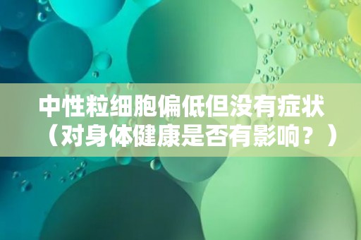 中性粒细胞偏低但没有症状（对身体健康是否有影响？）