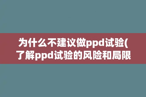 为什么不建议做ppd试验(了解ppd试验的风险和局限性)