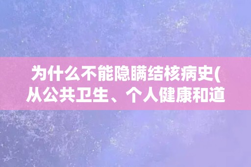为什么不能隐瞒结核病史(从公共卫生、个人健康和道德伦理角度分析)