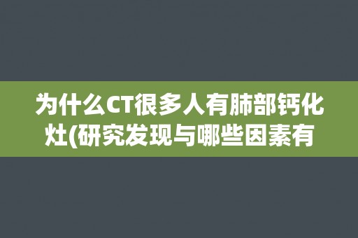 为什么CT很多人有肺部钙化灶(研究发现与哪些因素有关？)
