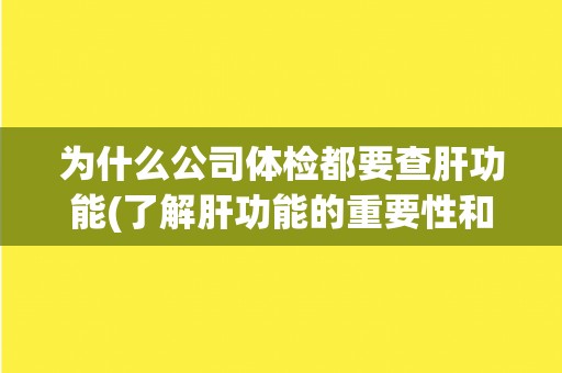为什么公司体检都要查肝功能(了解肝功能的重要性和影响因素)