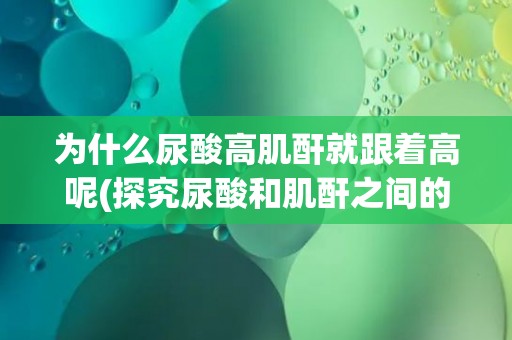 为什么尿酸高肌酐就跟着高呢(探究尿酸和肌酐之间的关系) 为什么尿酸高肌酐就跟着高呢(探究尿酸和肌酐之间的关系)