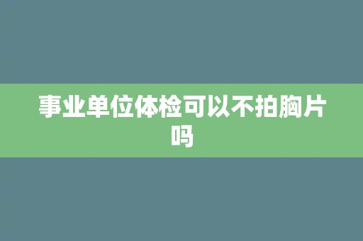 事业单位体检可以不拍胸片吗