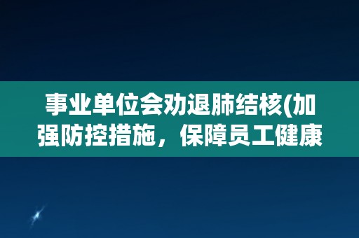 事业单位会劝退肺结核(加强防控措施，保障员工健康)