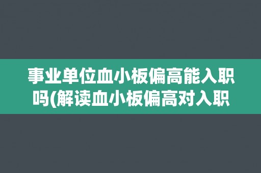 事业单位血小板偏高能入职吗(解读血小板偏高对入职的影响)