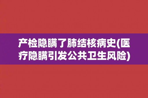 产检隐瞒了肺结核病史(医疗隐瞒引发公共卫生风险)