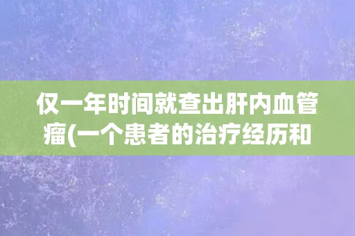 仅一年时间就查出肝内血管瘤(一个患者的治疗经历和体会)