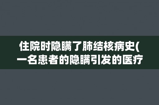 住院时隐瞒了肺结核病史(一名患者的隐瞒引发的医疗风险与社会责任问题)
