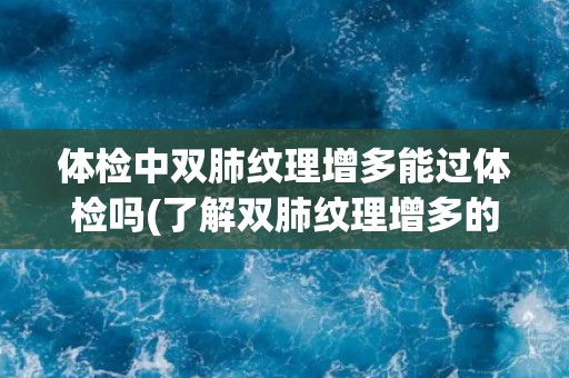 体检中双肺纹理增多能过体检吗(了解双肺纹理增多的原因和应对方法)