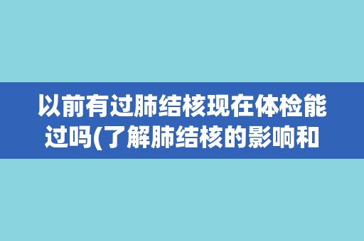 以前有过肺结核现在体检能过吗(了解肺结核的影响和体检要点)