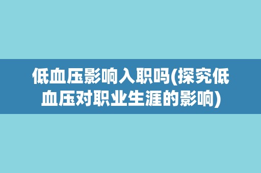 低血压影响入职吗(探究低血压对职业生涯的影响)
