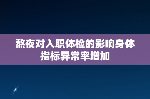 熬夜对入职体检的影响身体指标异常率增加