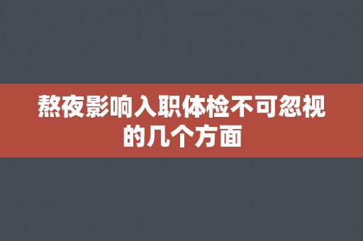熬夜影响入职体检不可忽视的几个方面