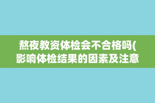 熬夜教资体检会不合格吗(影响体检结果的因素及注意事项)
