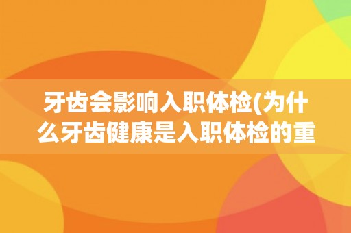 牙齿会影响入职体检(为什么牙齿健康是入职体检的重要指标？)