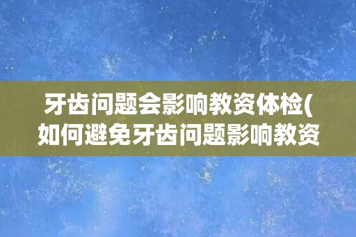 牙齿问题会影响教资体检(如何避免牙齿问题影响教资考试的通过率？)