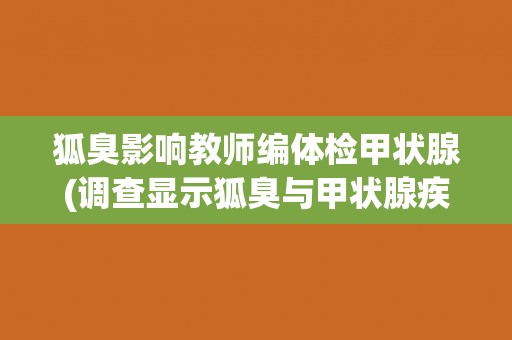 狐臭影响教师编体检甲状腺(调查显示狐臭与甲状腺疾病存在关联)