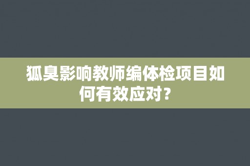 狐臭影响教师编体检项目如何有效应对？