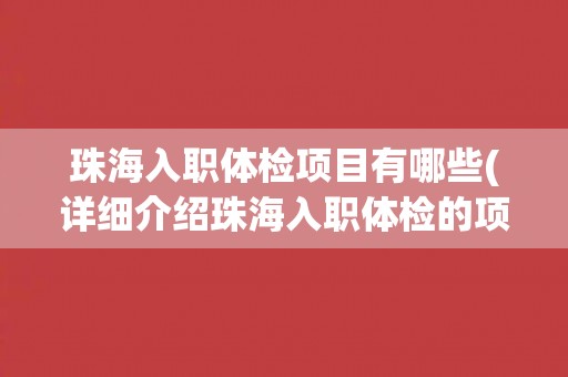 珠海入职体检项目有哪些(详细介绍珠海入职体检的项目内容和注意事项)