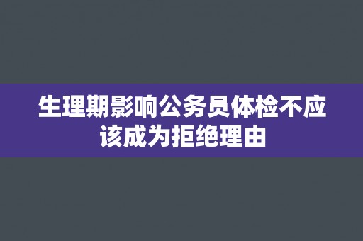 生理期影响公务员体检不应该成为拒绝理由