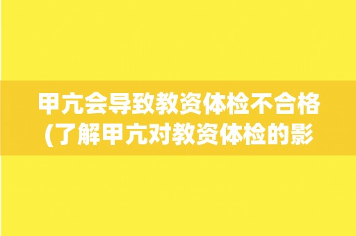 甲亢会导致教资体检不合格(了解甲亢对教资体检的影响及预防措施)
