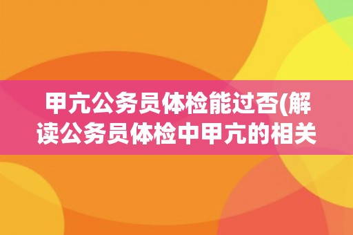 甲亢公务员体检能过否(解读公务员体检中甲亢的相关问题)