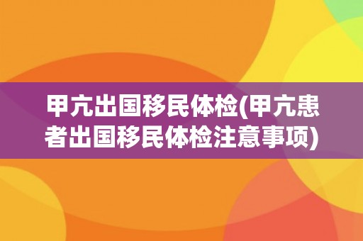 甲亢出国移民体检(甲亢患者出国移民体检注意事项)