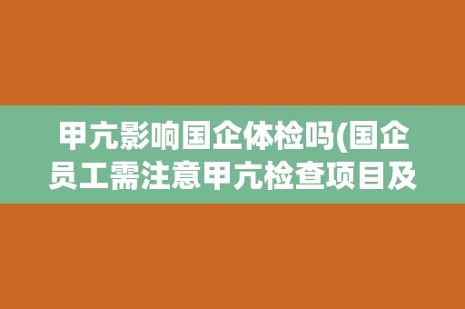 甲亢影响国企体检吗(国企员工需注意甲亢检查项目及影响因素)
