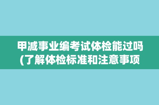 甲减事业编考试体检能过吗(了解体检标准和注意事项)