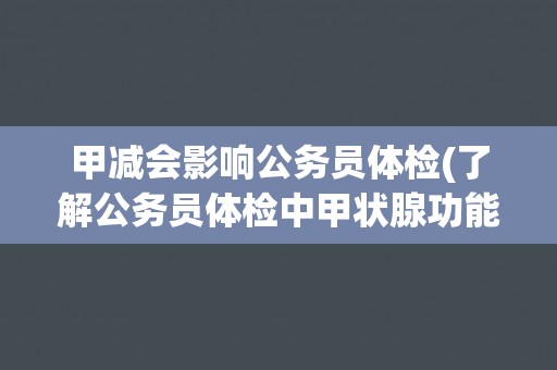 甲减会影响公务员体检(了解公务员体检中甲状腺功能检测的重要性)