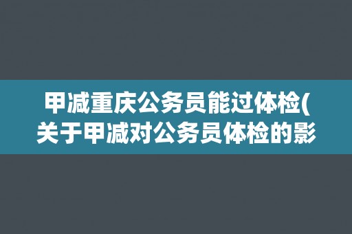 甲减重庆公务员能过体检(关于甲减对公务员体检的影响及应对措施)