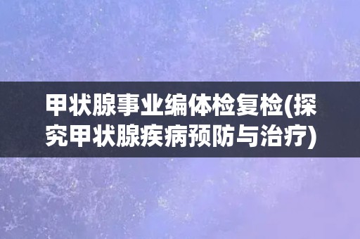 甲状腺事业编体检复检(探究甲状腺疾病预防与治疗)