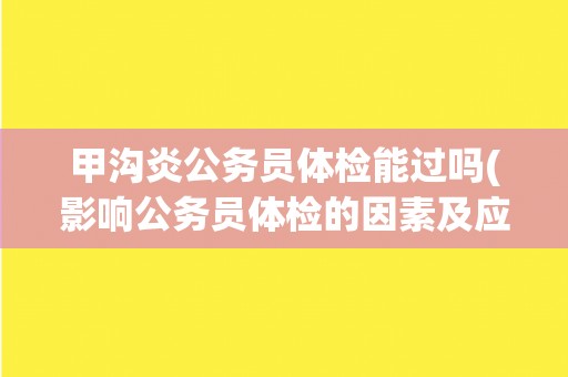 甲沟炎公务员体检能过吗(影响公务员体检的因素及应对方法)