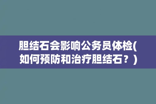 胆结石会影响公务员体检(如何预防和治疗胆结石？)