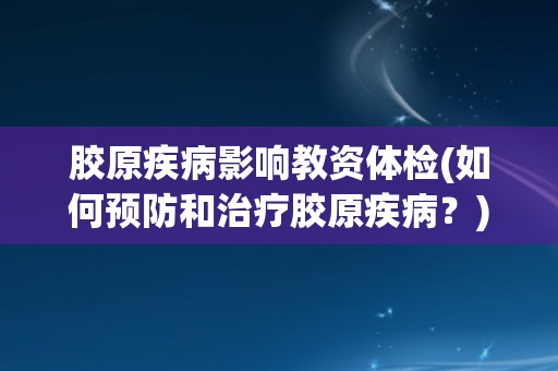 胶原疾病影响教资体检(如何预防和治疗胶原疾病？)