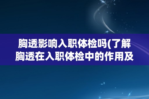 胸透影响入职体检吗(了解胸透在入职体检中的作用及影响因素) 胸透影响入职体检吗(了解胸透在入职体检中的作用及影响因素)