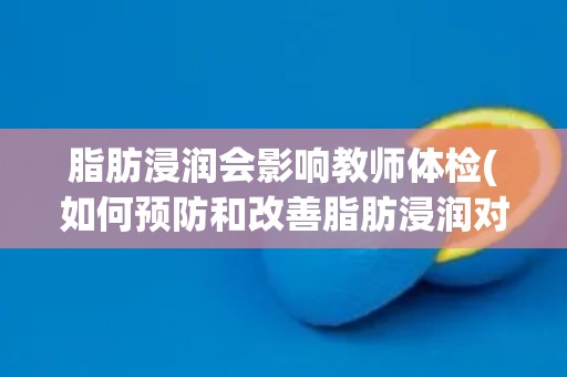 脂肪浸润会影响教师体检(如何预防和改善脂肪浸润对教师体检的影响？)