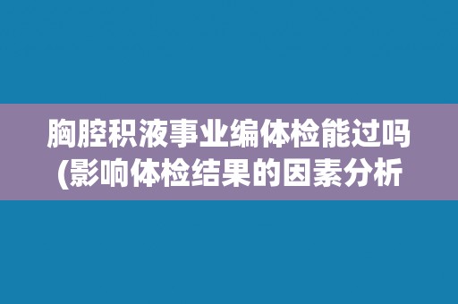 胸腔积液事业编体检能过吗(影响体检结果的因素分析与解决方案)